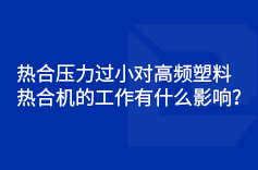 熱合壓力過小對高頻塑料熱合機的工作有什麽影響？